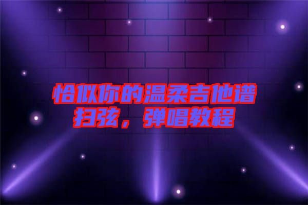 恰似你的溫柔吉他譜掃弦，彈唱教程