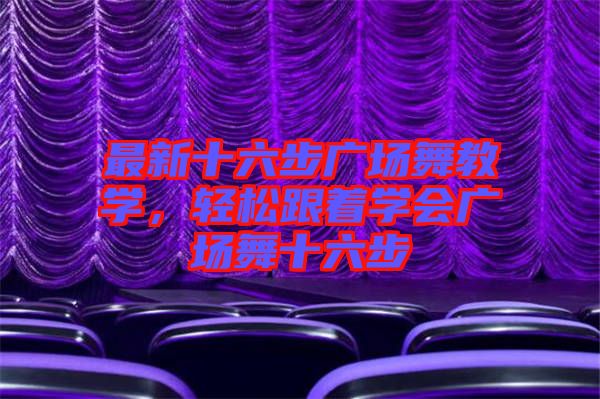 最新十六步廣場舞教學(xué)，輕松跟著學(xué)會廣場舞十六步