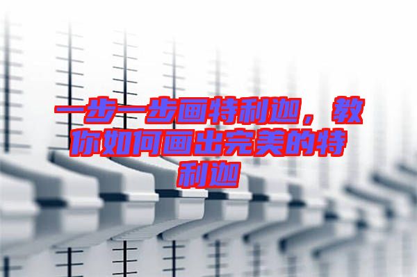 一步一步畫特利迦，教你如何畫出完美的特利迦