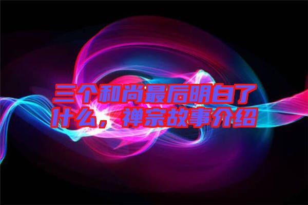 三個(gè)和尚最后明白了什么，禪宗故事介紹