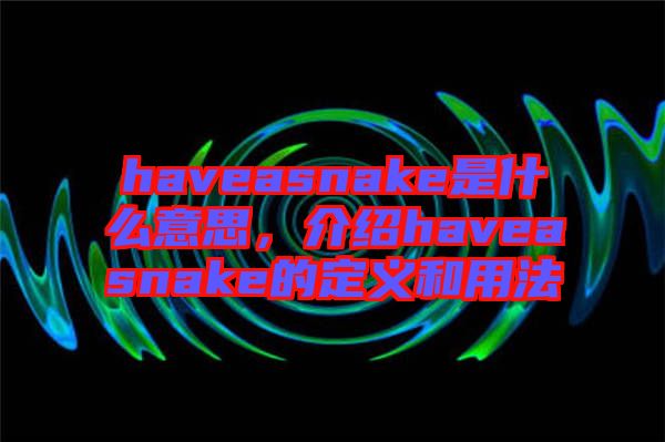 haveasnake是什么意思，介紹haveasnake的定義和用法
