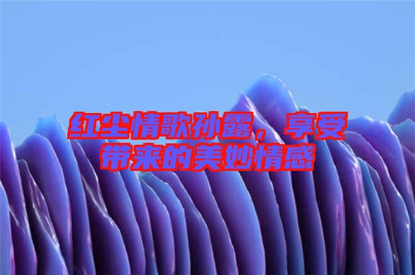 紅塵情歌孫露，享受帶來的美妙情感