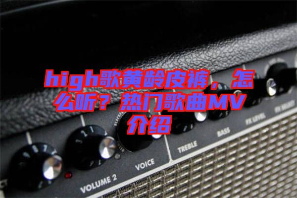 high歌黃齡皮褲，怎么聽？熱門歌曲MV介紹