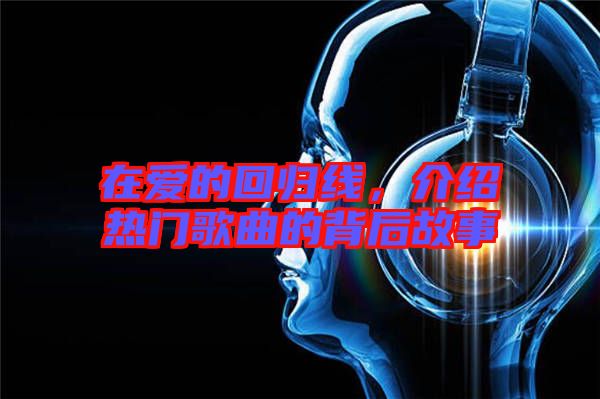 在愛的回歸線，介紹熱門歌曲的背后故事