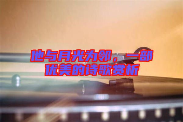 他與月光為鄰，一部優(yōu)美的詩歌賞析