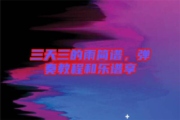 三天三的雨簡譜，彈奏教程和樂譜享