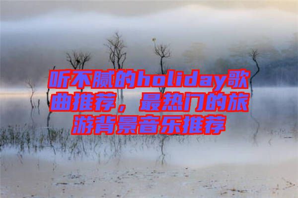 聽不膩的holiday歌曲推薦，最熱門的旅游背景音樂推薦