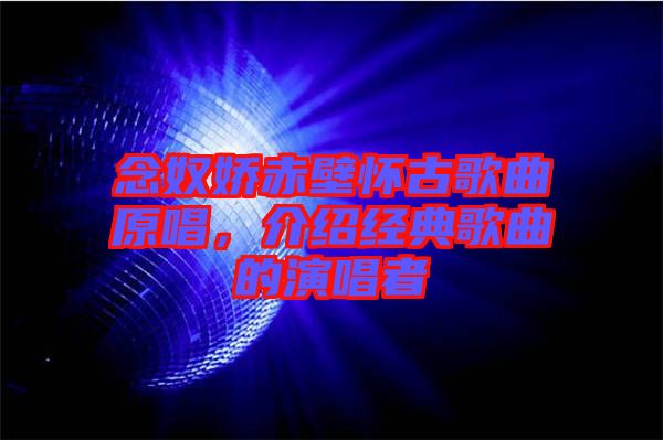 念奴嬌赤壁懷古歌曲原唱，介紹經(jīng)典歌曲的演唱者