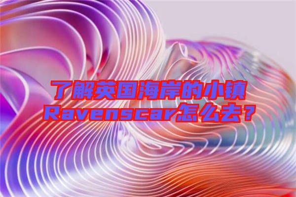 了解英國(guó)海岸的小鎮(zhèn)Ravenscar怎么去？