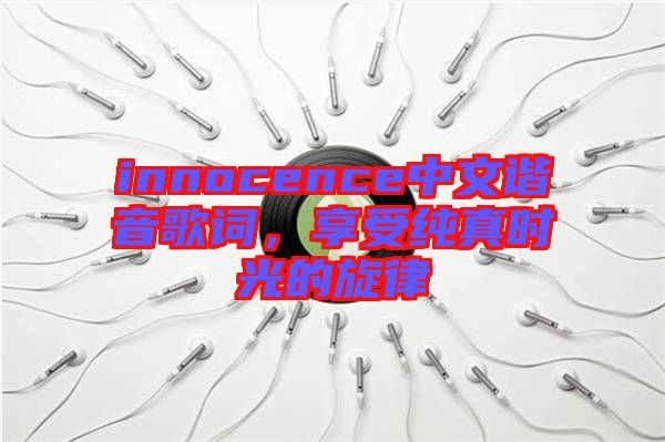 innocence中文諧音歌詞，享受純真時(shí)光的旋律