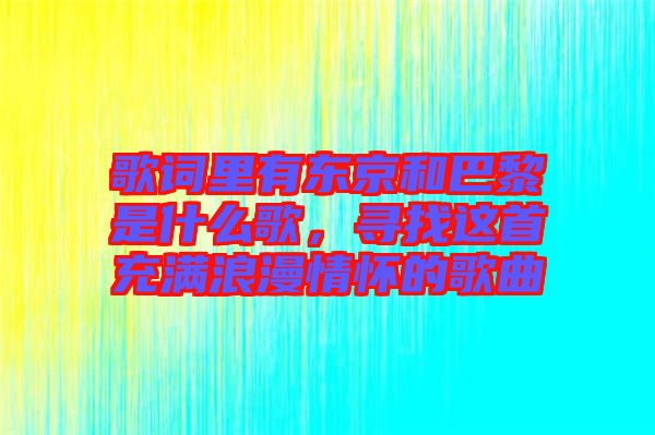 歌詞里有東京和巴黎是什么歌，尋找這首充滿浪漫情懷的歌曲