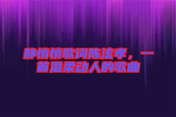 靜悄悄歌詞陳泫孝，一首溫柔動人的歌曲