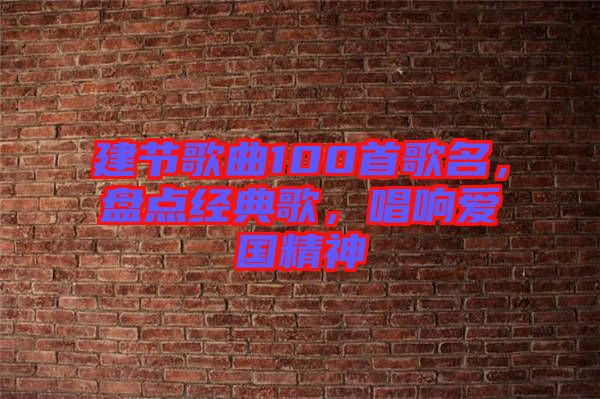 建節(jié)歌曲100首歌名，盤點經(jīng)典歌，唱響愛國精神