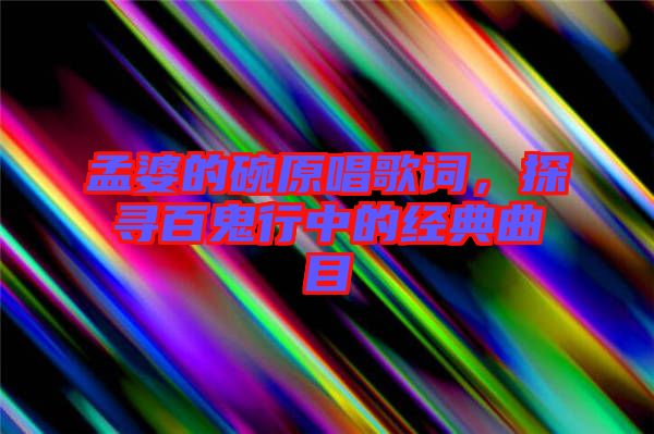 孟婆的碗原唱歌詞，探尋百鬼行中的經(jīng)典曲目