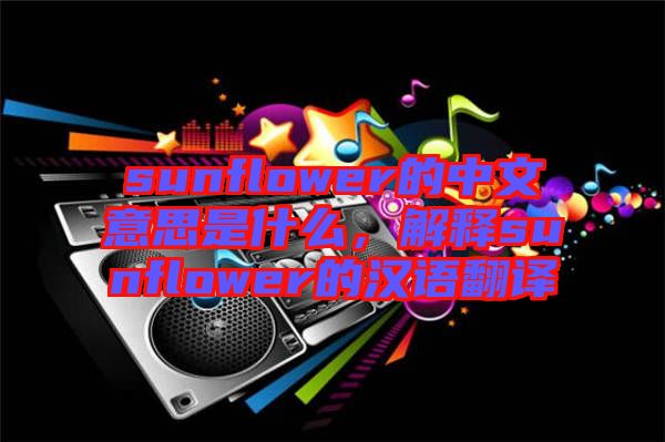 sunflower的中文意思是什么，解釋sunflower的漢語翻譯