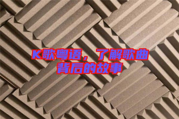 K歌粵語，了解歌曲背后的故事