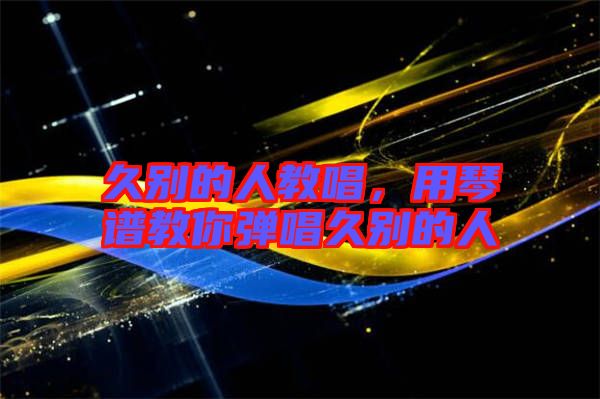 久別的人教唱，用琴譜教你彈唱久別的人