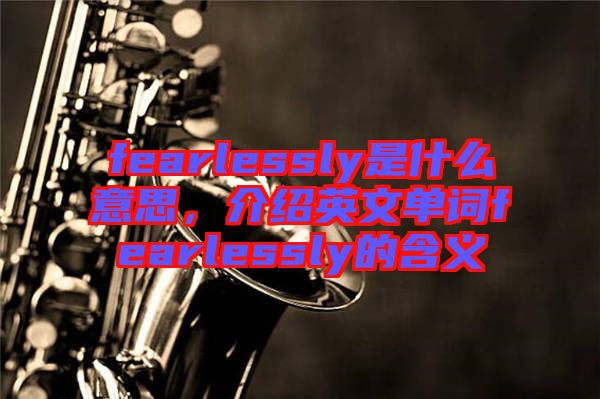 fearlessly是什么意思，介紹英文單詞fearlessly的含義