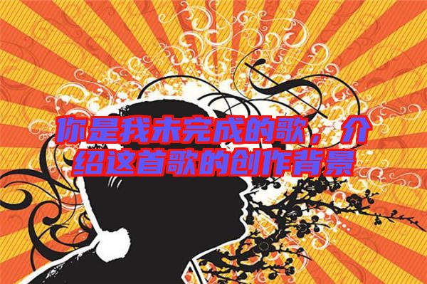 你是我未完成的歌，介紹這首歌的創(chuàng)作背景
