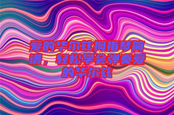 愛的華爾茲拇指琴簡譜，輕松學(xué)會彈奏愛的華爾茲