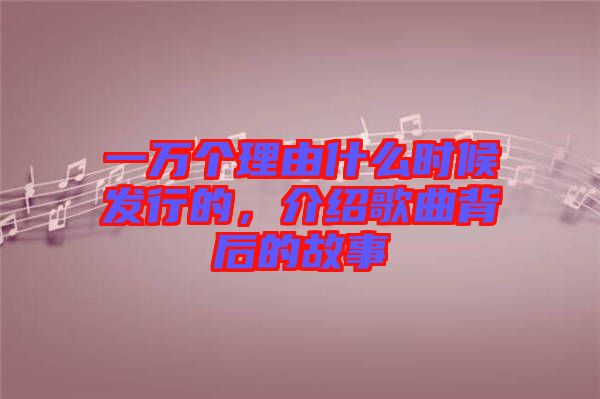 一萬個理由什么時候發(fā)行的，介紹歌曲背后的故事
