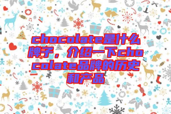 chocolate是什么牌子，介紹一下chocolate品牌的歷史和產(chǎn)品