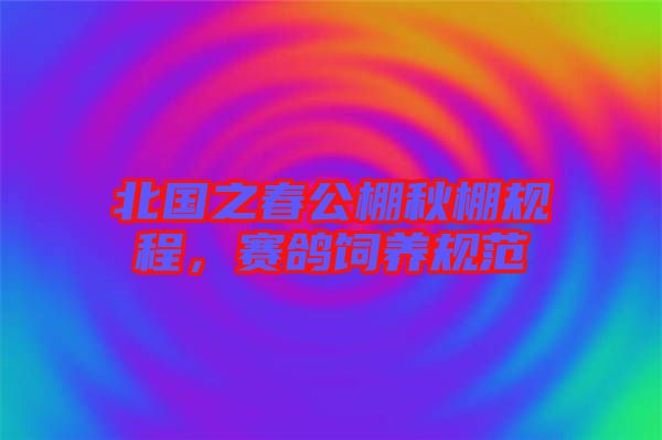 北國之春公棚秋棚規(guī)程，賽鴿飼養(yǎng)規(guī)范