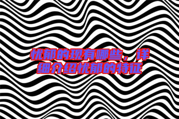 憂郁的現(xiàn)有哪些，詳細介紹憂郁的特征