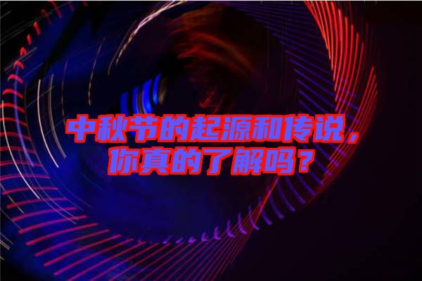 中秋節(jié)的起源和傳說(shuō)，你真的了解嗎？