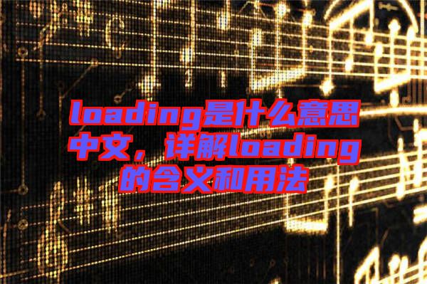 loading是什么意思中文，詳解loading的含義和用法