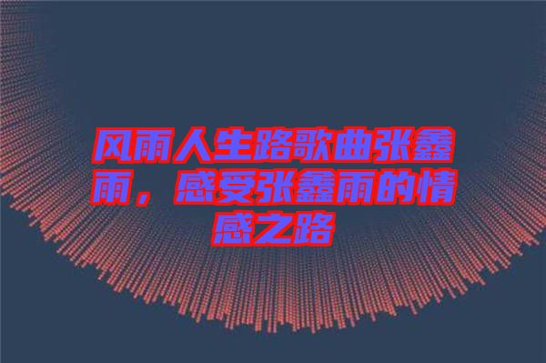 風雨人生路歌曲張鑫雨，感受張鑫雨的情感之路