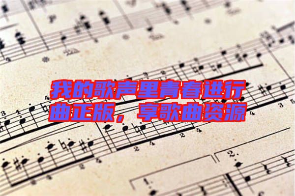 我的歌聲里青春進行曲正版，享歌曲資源