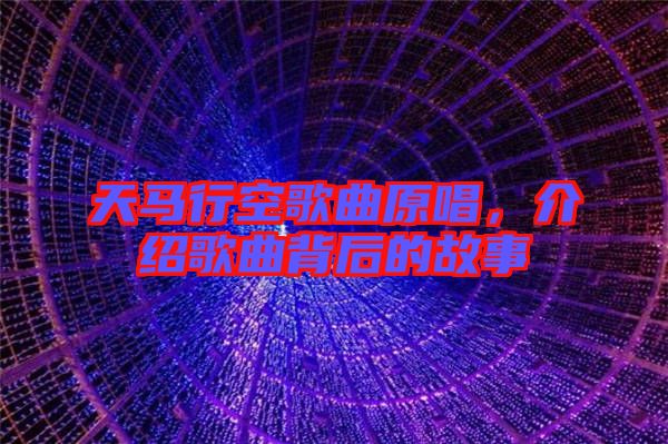 天馬行空歌曲原唱，介紹歌曲背后的故事
