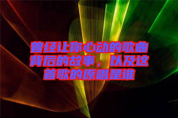 曾經(jīng)讓你心動(dòng)的歌曲背后的故事，以及這首歌的原唱是誰
