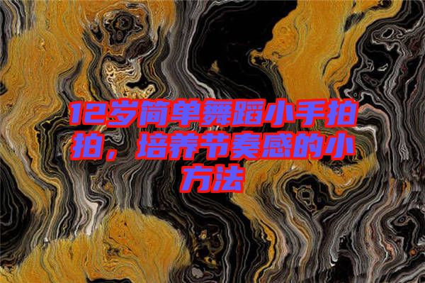 12歲簡單舞蹈小手拍拍，培養(yǎng)節(jié)奏感的小方法