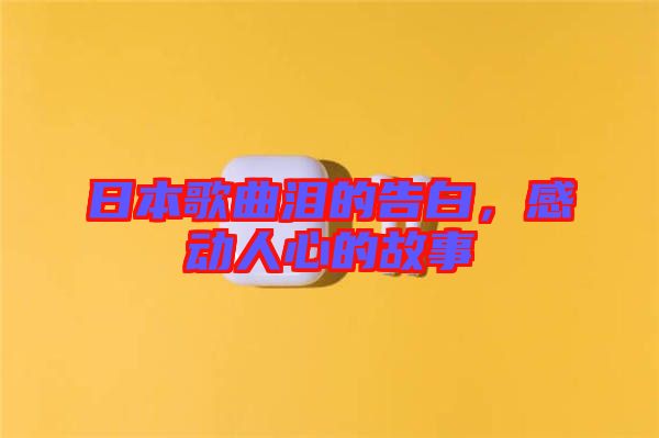 日本歌曲淚的告白，感動(dòng)人心的故事