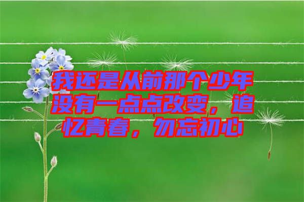 我還是從前那個(gè)少年沒有一點(diǎn)點(diǎn)改變，追憶青春，勿忘初心