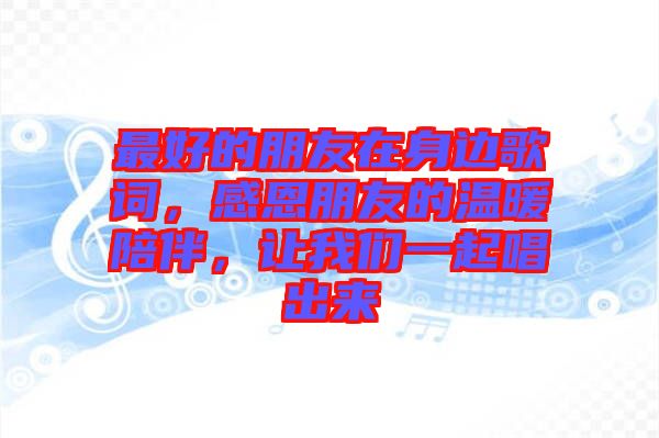 最好的朋友在身邊歌詞，感恩朋友的溫暖陪伴，讓我們一起唱出來