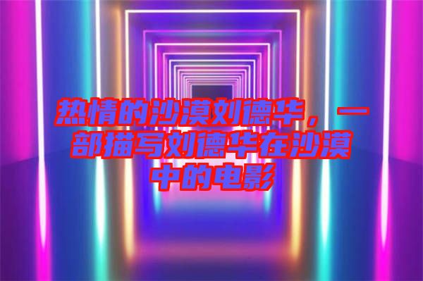 熱情的沙漠劉德華，一部描寫劉德華在沙漠中的電影