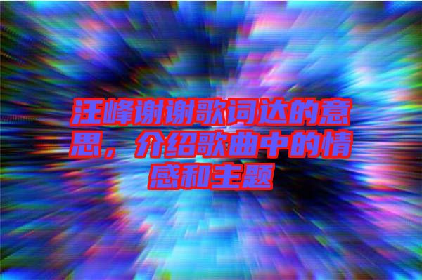 汪峰謝謝歌詞達的意思，介紹歌曲中的情感和主題