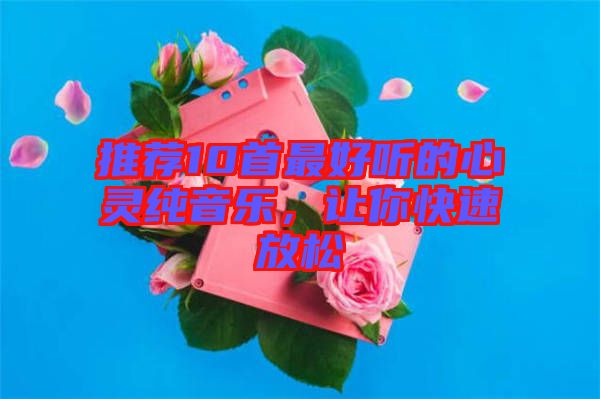 推薦10首最好聽(tīng)的心靈純音樂(lè)，讓你快速放松