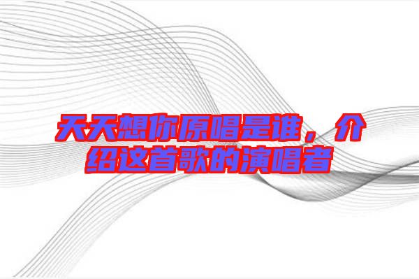 天天想你原唱是誰(shuí)，介紹這首歌的演唱者