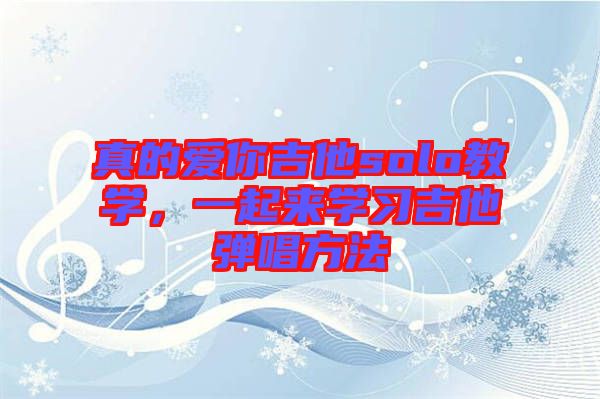 真的愛(ài)你吉他solo教學(xué)，一起來(lái)學(xué)習(xí)吉他彈唱方法