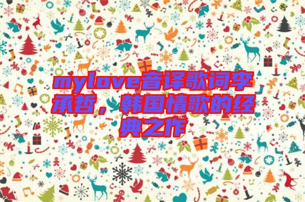 mylove音譯歌詞李承哲，韓國情歌的經(jīng)典之作
