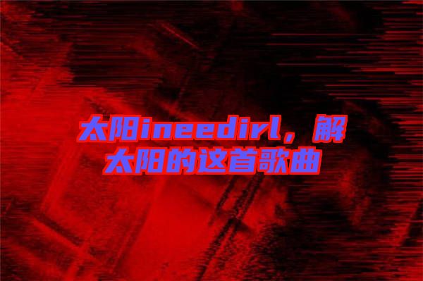 太陽ineedirl，解太陽的這首歌曲