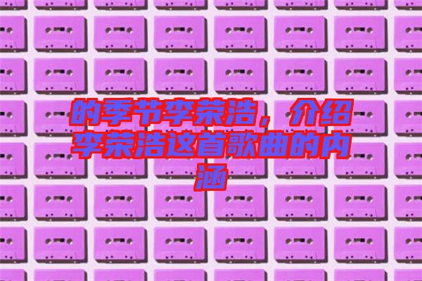 的季節(jié)李榮浩，介紹李榮浩這首歌曲的內(nèi)涵