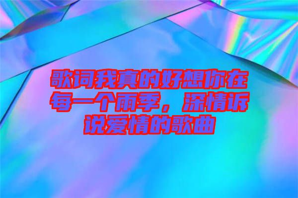 歌詞我真的好想你在每一個(gè)雨季，深情訴說愛情的歌曲