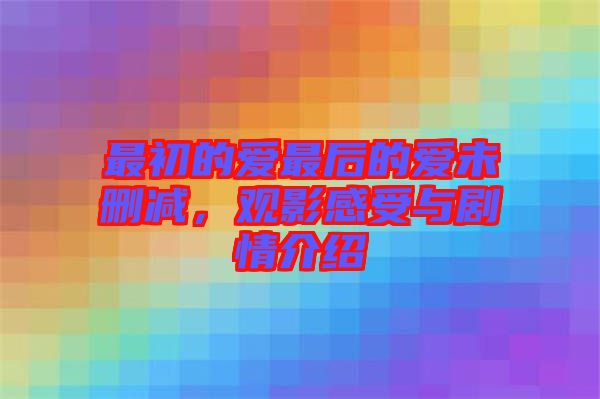 最初的愛最后的愛未刪減，觀影感受與劇情介紹