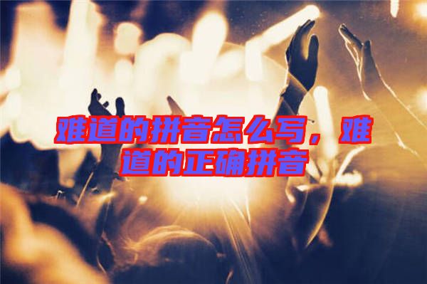 難道的拼音怎么寫，難道的正確拼音