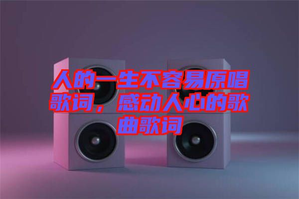 人的一生不容易原唱歌詞，感動(dòng)人心的歌曲歌詞